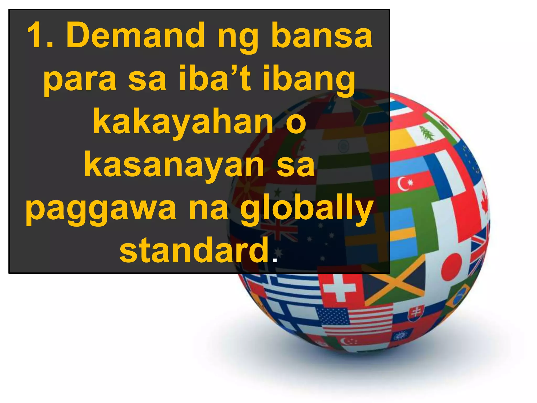 1. Demand ng bansa
para sa iba’t ibang
kakayahan o
kasanayan sa
paggawa na globally
standard.
 