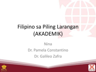 Filipino sa Piling Larangan
(AKADEMIK)
Nina
Dr. Pamela Constantino
Dr. Galileo Zafra
 