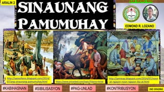 #SIBILISASYON #PAG-UNLAD #KONTRIBUSYON#KABIHASNAN 2ND GRADING
SAN ISIDRO NHS
SINAUNANG
PAMUMUHAY EDMOND R. LOZANO
ARALIN 2
http://jamieap.blogspot.com/2014/07/noon
-at-ngayon-noon-ngayon-iba-at.htmlhttps://www.artranked.com/topic/Filipino+Artist
http://yaosollano.blogspot.com/2014/
07/ang-sinaunang-pamumuhay.html
 