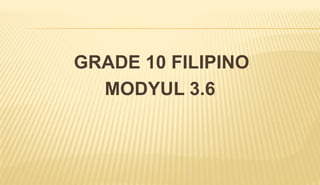 GRADE 10 FILIPINO
MODYUL 3.6
 