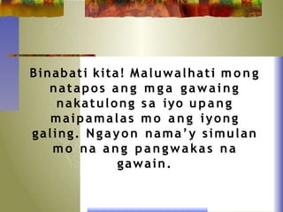Binabati kita! Maluwalhati m o n g
natapos a n g m g a gawaing
nakatulong s a iyo upang
maipamalas mo a n g iyong
galing. Ngayon nama’y simulan
mo na a n g pangwakas na
gawain.
 