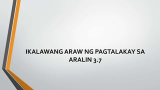 IKALAWANG ARAW NG PAGTALAKAY SA
ARALIN 3.7
 
