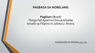 PAGBASA SA NOBELANG
Paglisan (Buod)
Things Fall Apart ni ChinuaAchebe
Isinalin sa Filipino ni Julieta U. Rivera
ISANGGUNI SA PAHINA 323-325
 