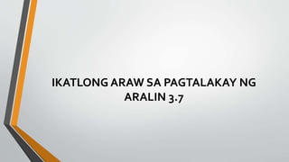 IKATLONG ARAW SA PAGTALAKAY NG
ARALIN 3.7
 