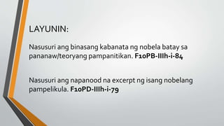 LAYUNIN:
Nasusuri ang binasang kabanata ng nobela batay sa
pananaw/teoryang pampanitikan. F10PB-IIIh-i-84
Nasusuri ang napanood na excerpt ng isang nobelang
pampelikula. F10PD-IIIh-i-79
 