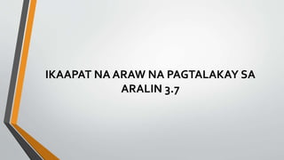 IKAAPAT NA ARAW NA PAGTALAKAY SA
ARALIN 3.7
 