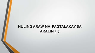 HULING ARAW NA PAGTALAKAY SA
ARALIN 3.7
 