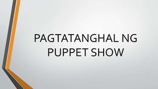 PAGTATANGHAL NG
PUPPET SHOW
 