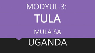 MODYUL 3:
TULA
MULA SA
UGANDA
 