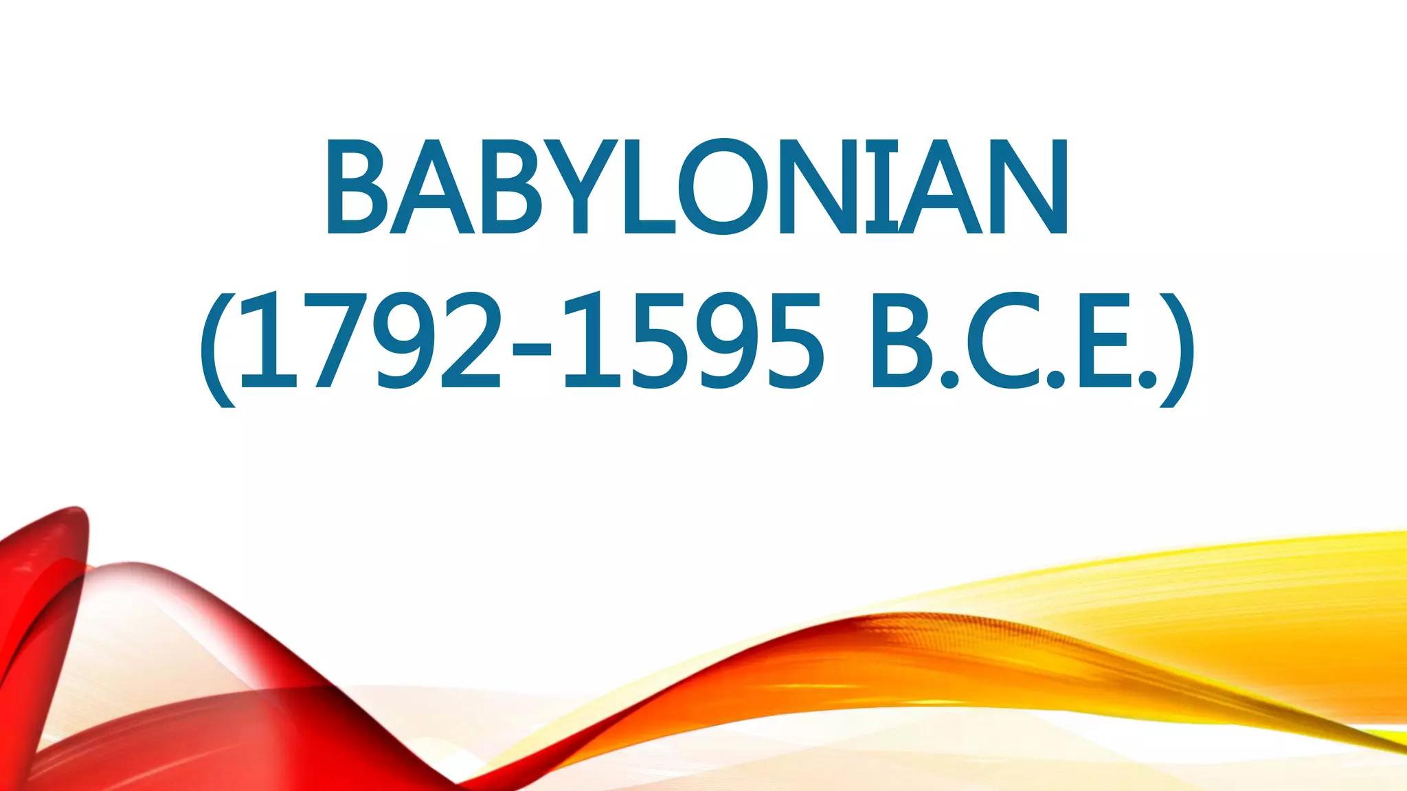BABYLONIAN
(1792-1595 B.C.E.)
 