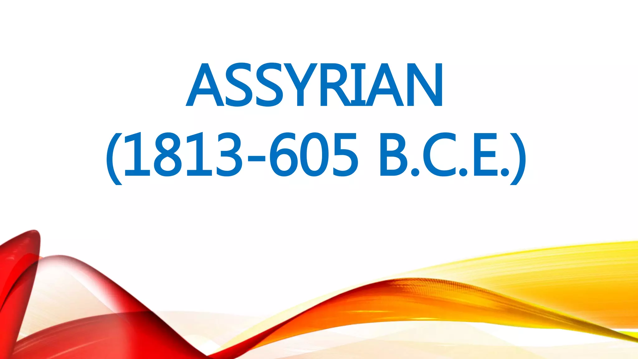 ASSYRIAN
(1813-605 B.C.E.)
 