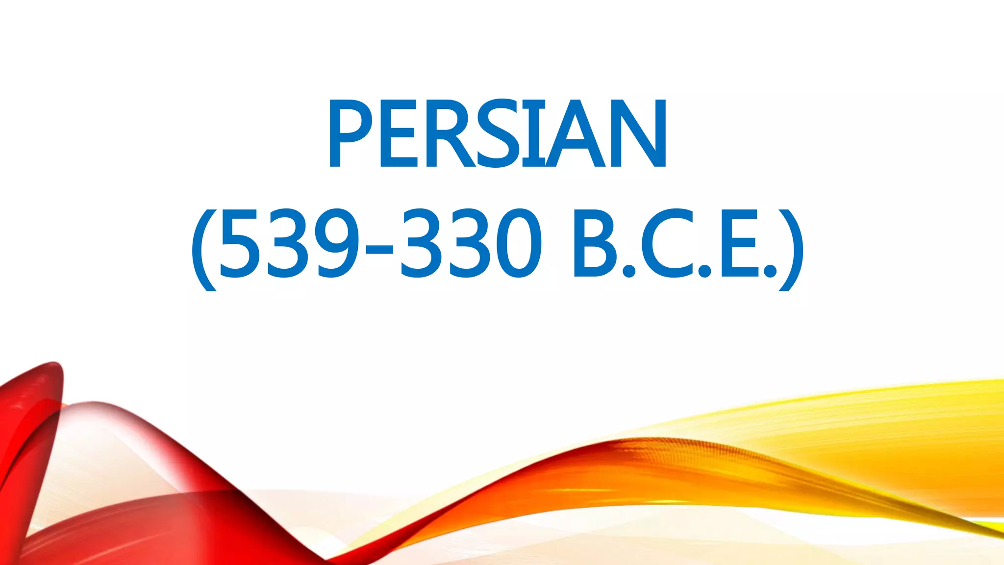 PERSIAN
(539-330 B.C.E.)
 