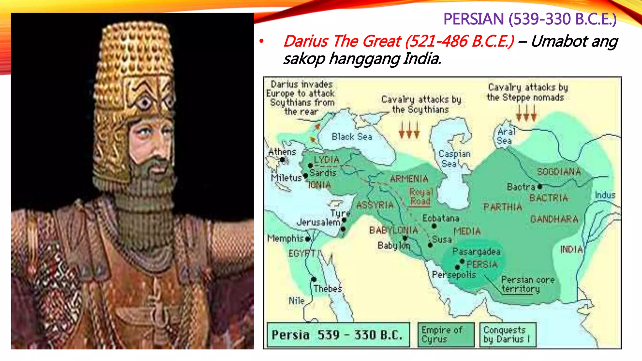 PERSIAN (539-330 B.C.E.)
• Darius The Great (521-486 B.C.E.) – Umabot ang
sakop hanggang India.
 