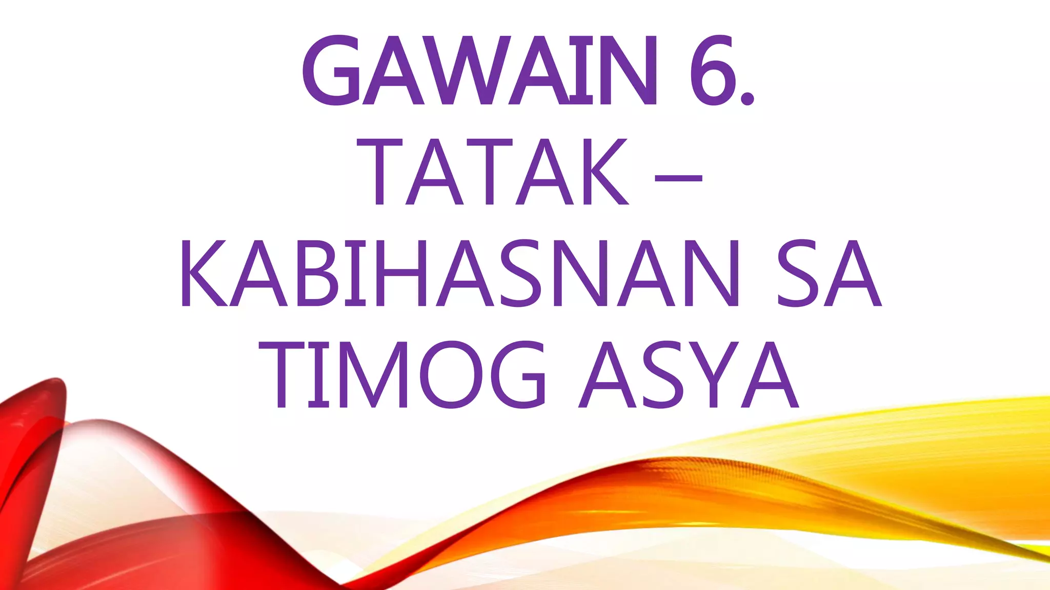 GAWAIN 6.
TATAK –
KABIHASNAN SA
TIMOG ASYA
 