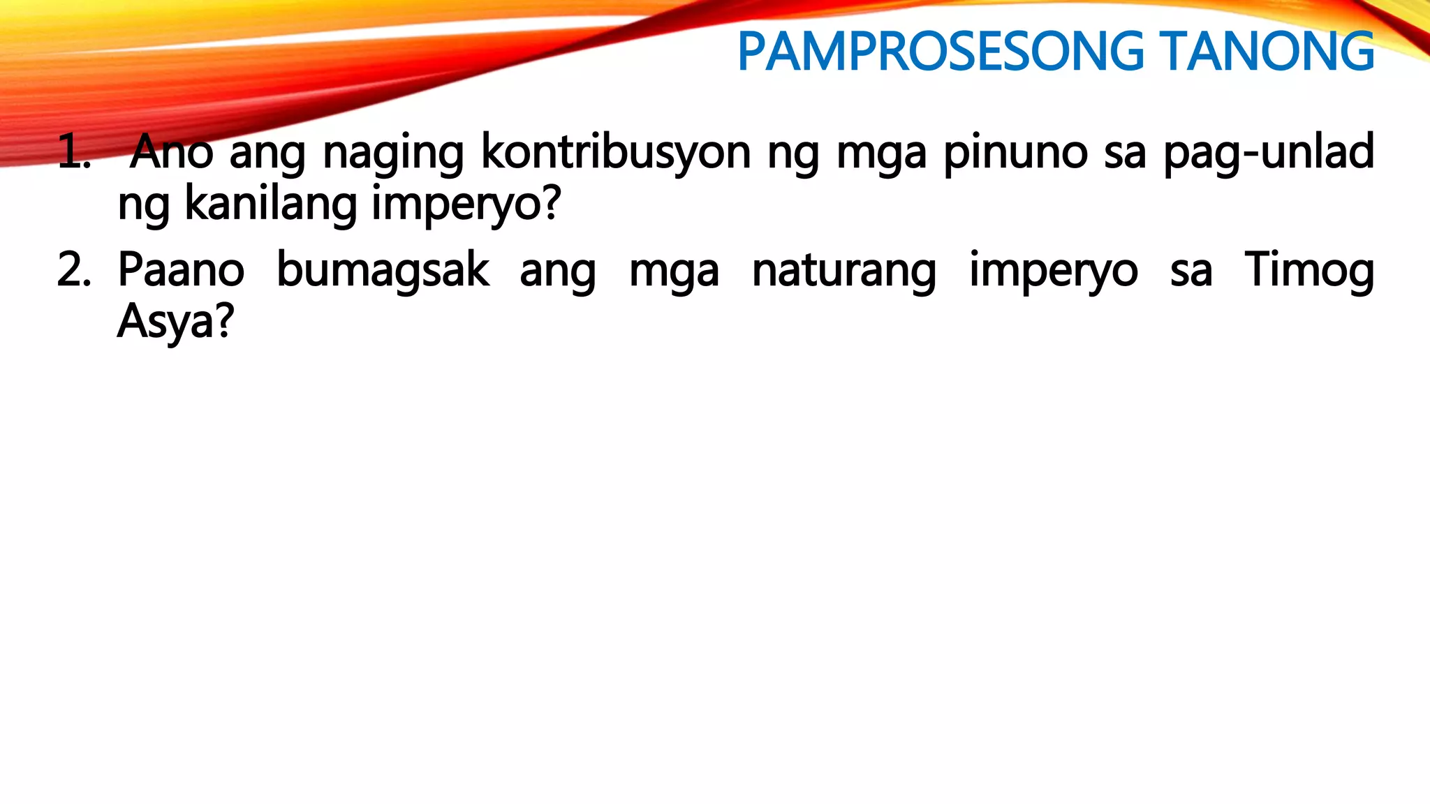 PAMPROSESONG TANONG
1. Ano ang naging kontribusyon ng mga pinuno sa pag-unlad
ng kanilang imperyo?
2. Paano bumagsak ang mga naturang imperyo sa Timog
Asya?
 