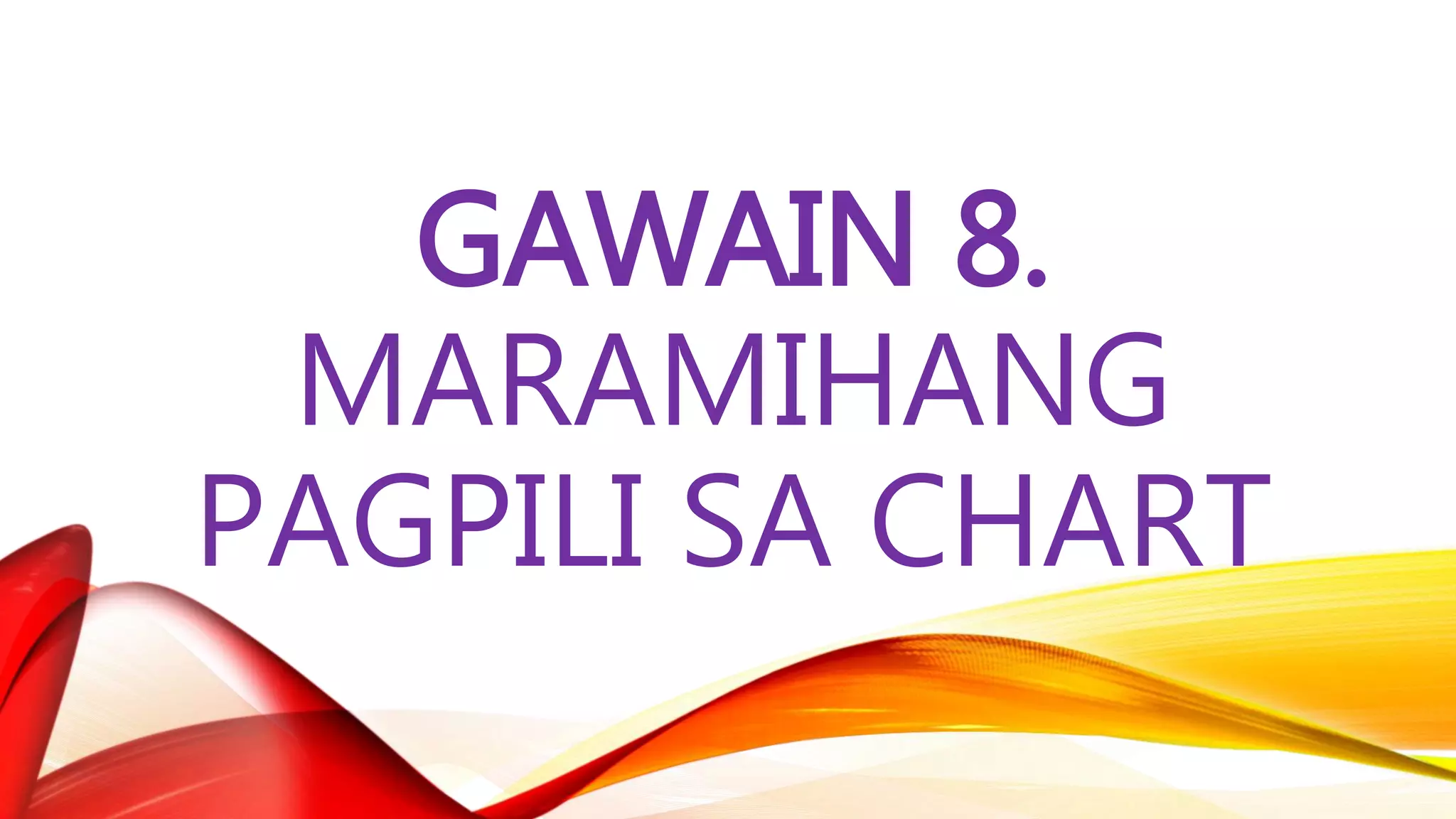 GAWAIN 8.
MARAMIHANG
PAGPILI SA CHART
 