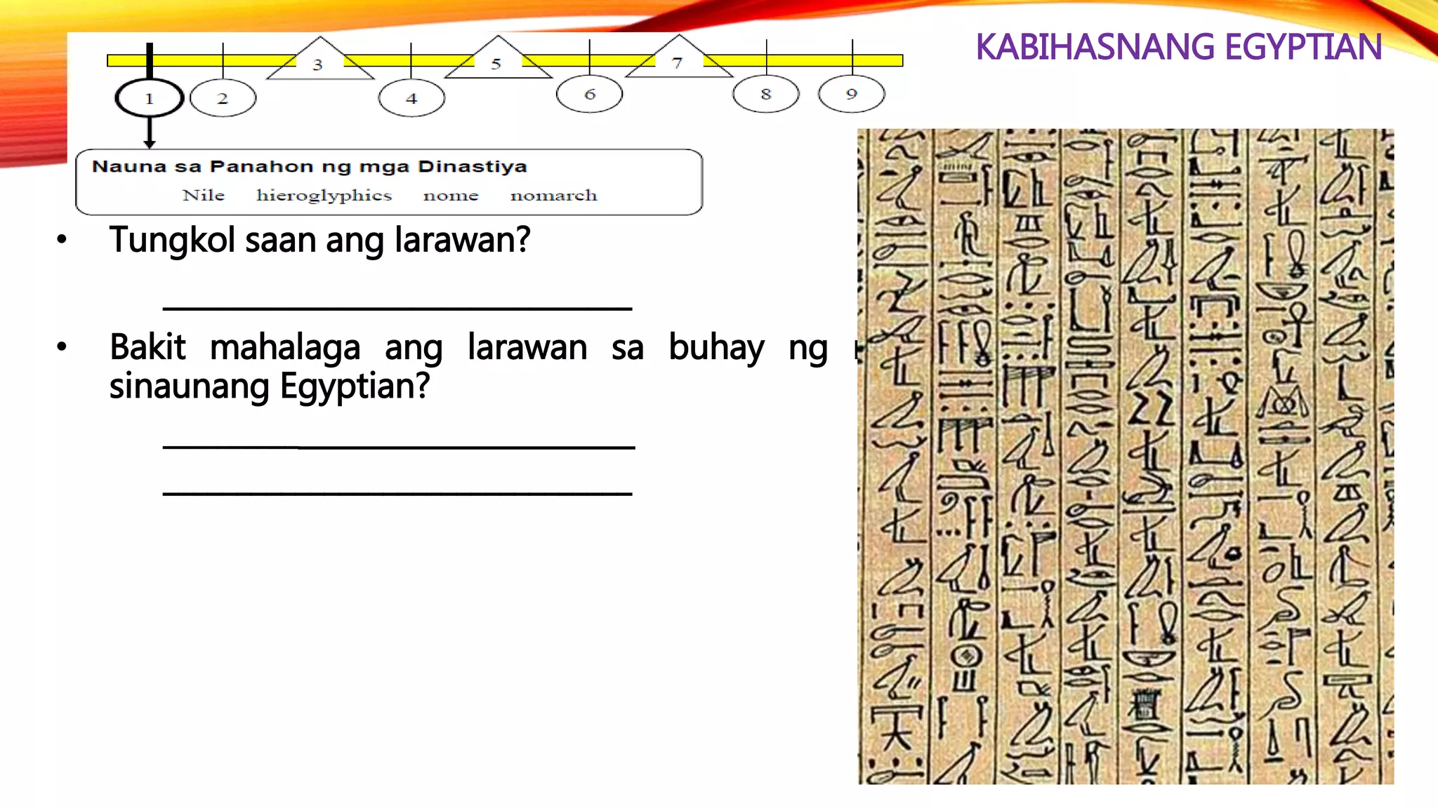 KABIHASNANG EGYPTIAN
• Tungkol saan ang larawan?
________________________________
• Bakit mahalaga ang larawan sa buhay ng mga
sinaunang Egyptian?
_________________________________
________________________________
 