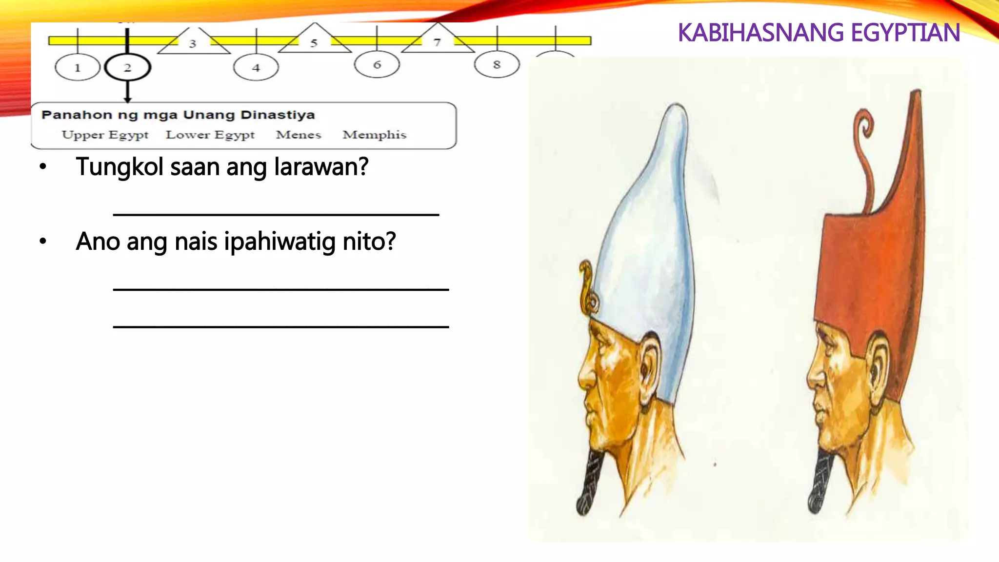 KABIHASNANG EGYPTIAN
• Tungkol saan ang larawan?
________________________________
• Ano ang nais ipahiwatig nito?
_________________________________
_________________________________
 