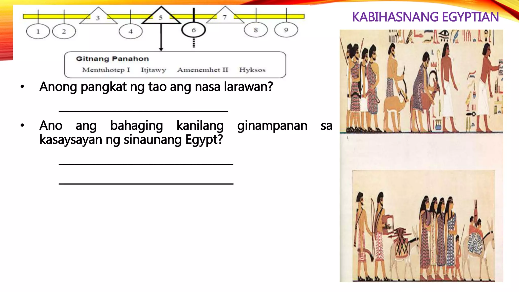 KABIHASNANG EGYPTIAN
• Anong pangkat ng tao ang nasa larawan?
________________________________
• Ano ang bahaging kanilang ginampanan sa
kasaysayan ng sinaunang Egypt?
_________________________________
_________________________________
 