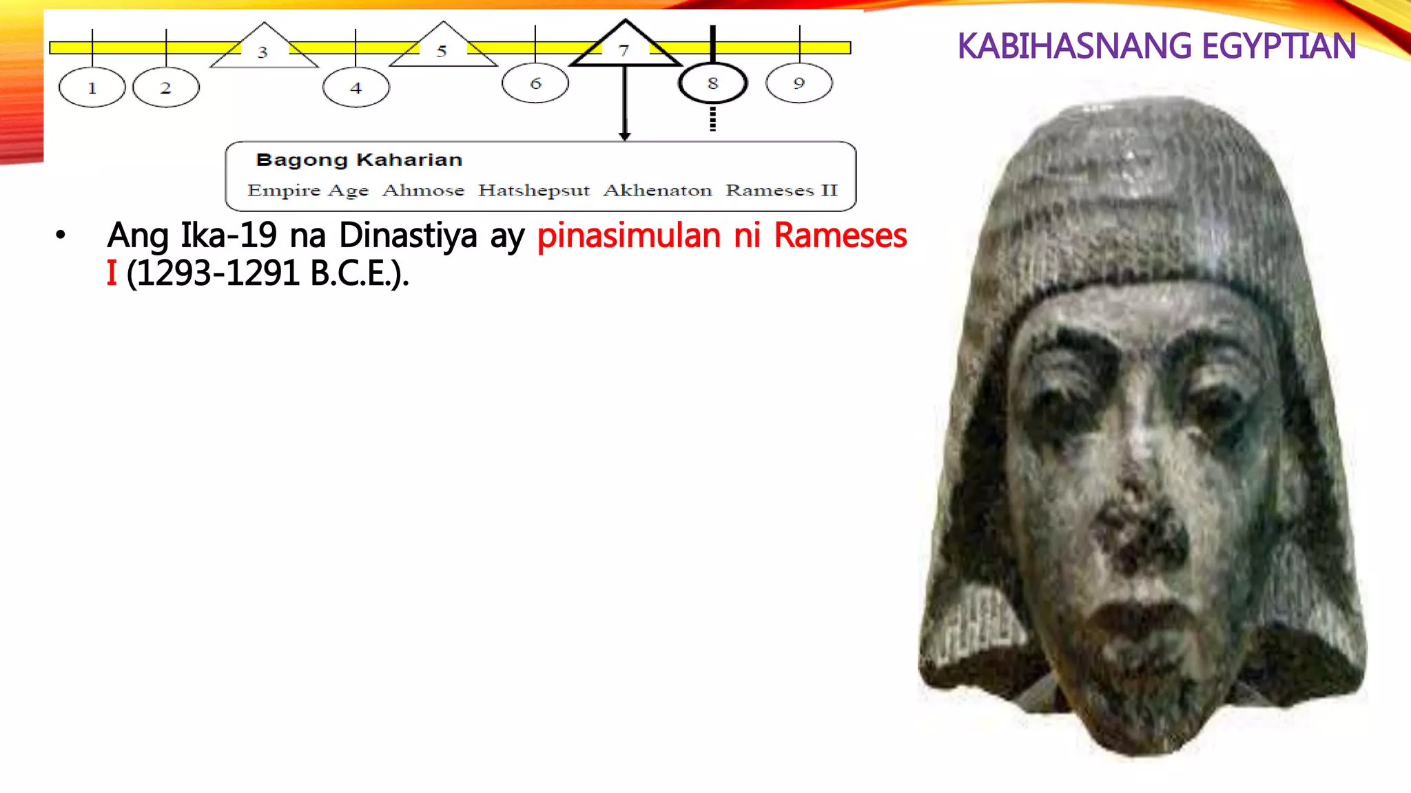 KABIHASNANG EGYPTIAN
• Ang Ika-19 na Dinastiya ay pinasimulan ni Rameses
I (1293-1291 B.C.E.).
 