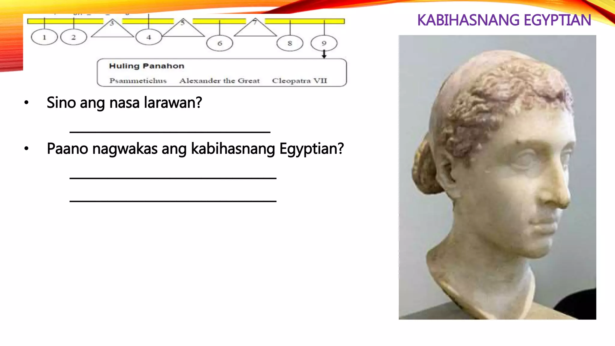 KABIHASNANG EGYPTIAN
• Sino ang nasa larawan?
________________________________
• Paano nagwakas ang kabihasnang Egyptian?
_________________________________
_________________________________
 