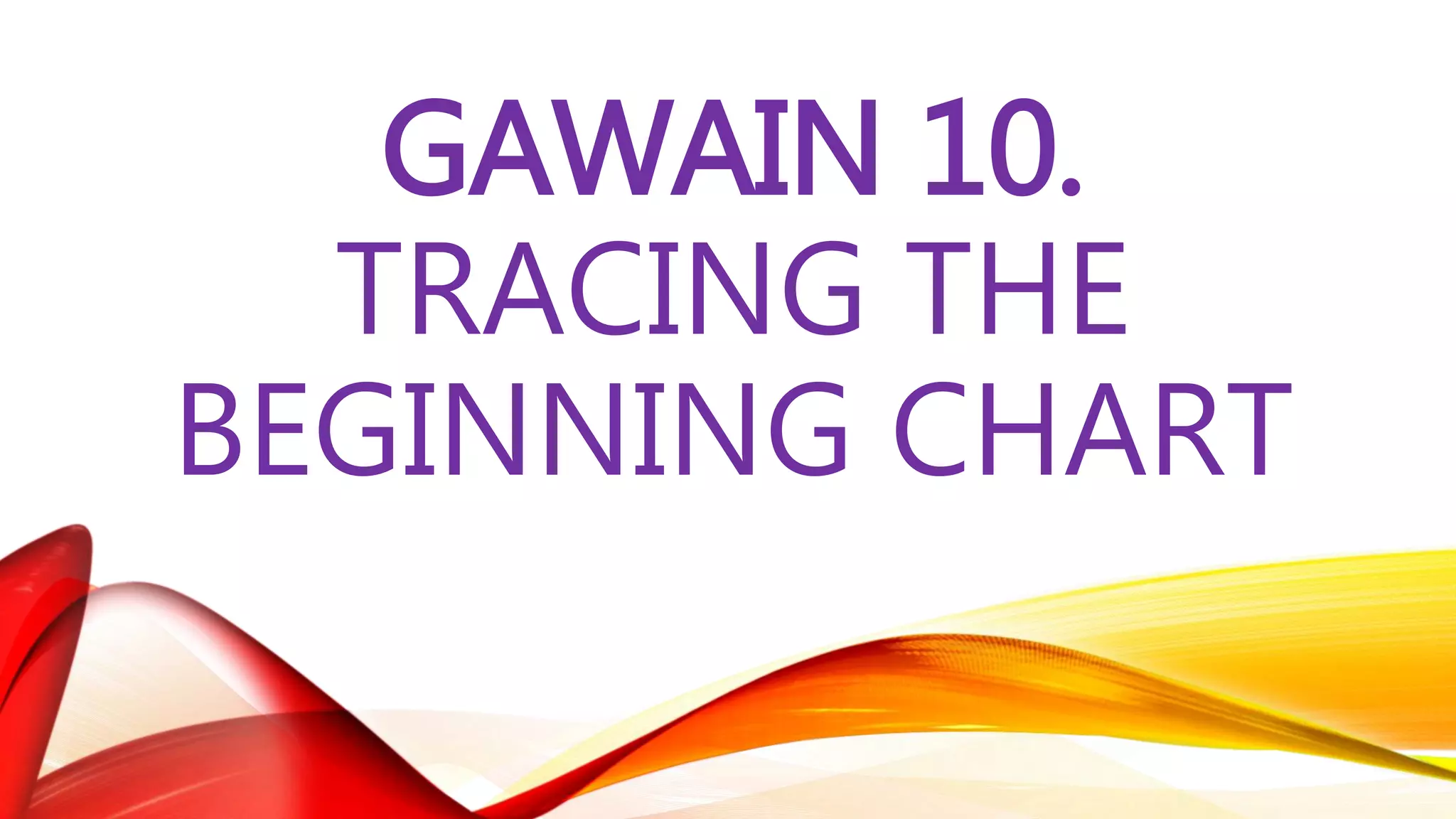 GAWAIN 10.
TRACING THE
BEGINNING CHART
 