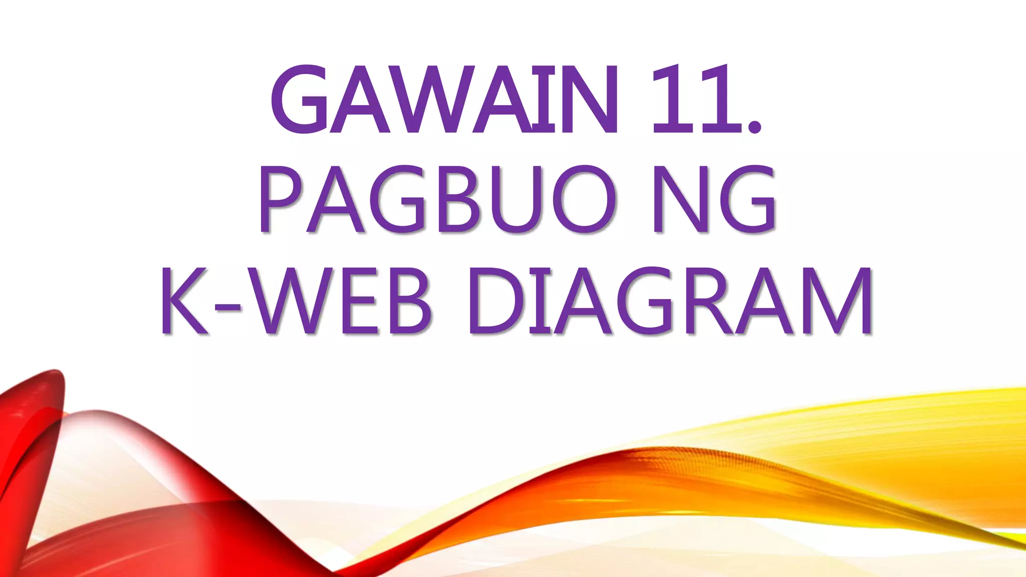GAWAIN 11.
PAGBUO NG
K-WEB DIAGRAM
 
