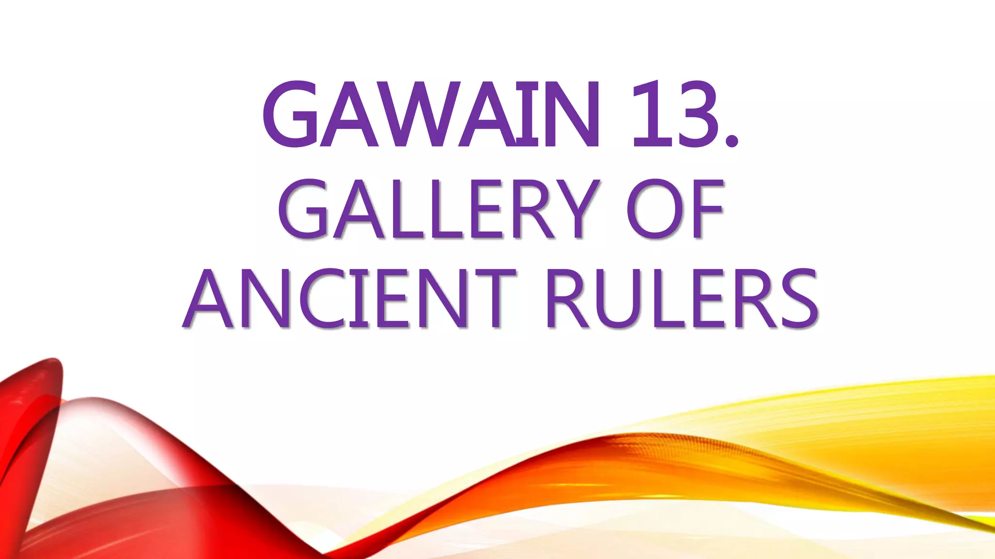 GAWAIN 13.
GALLERY OF
ANCIENT RULERS
 