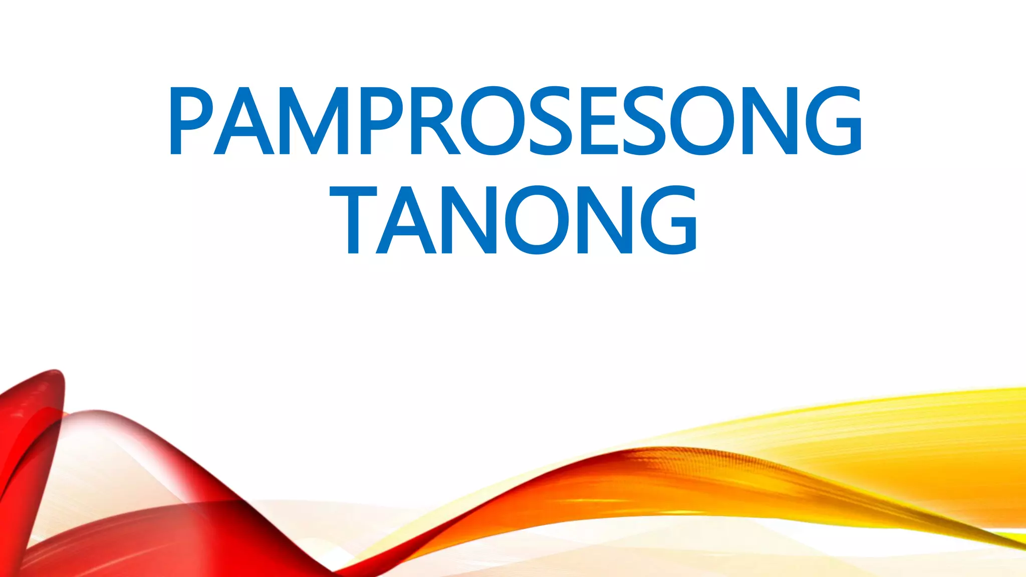PAMPROSESONG
TANONG
 