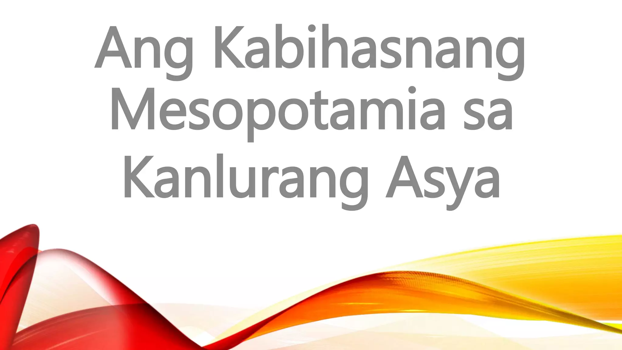 Ang Kabihasnang
Mesopotamia sa
Kanlurang Asya
 