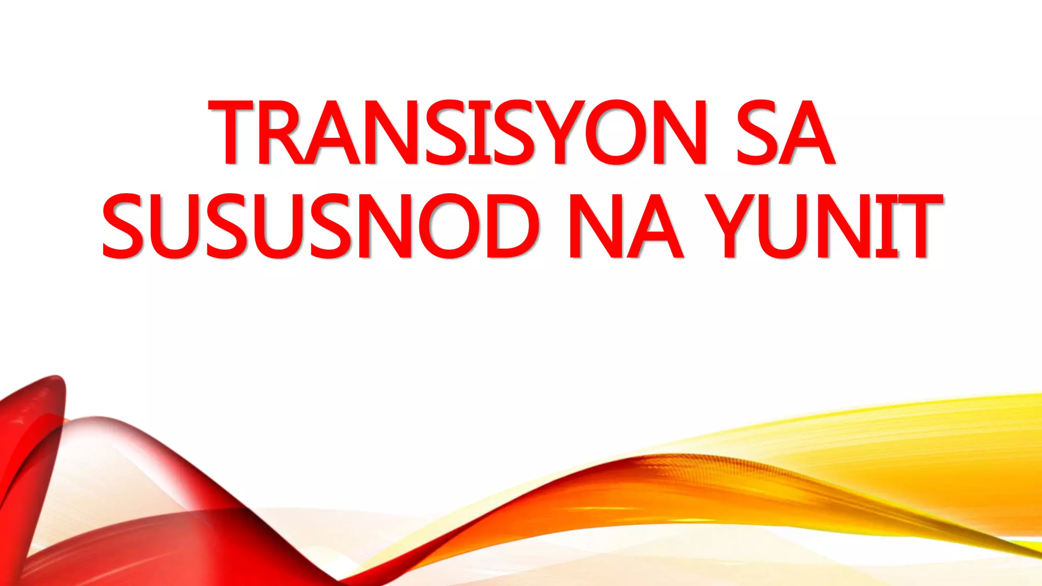 TRANSISYON SA
SUSUSNOD NA YUNIT
 