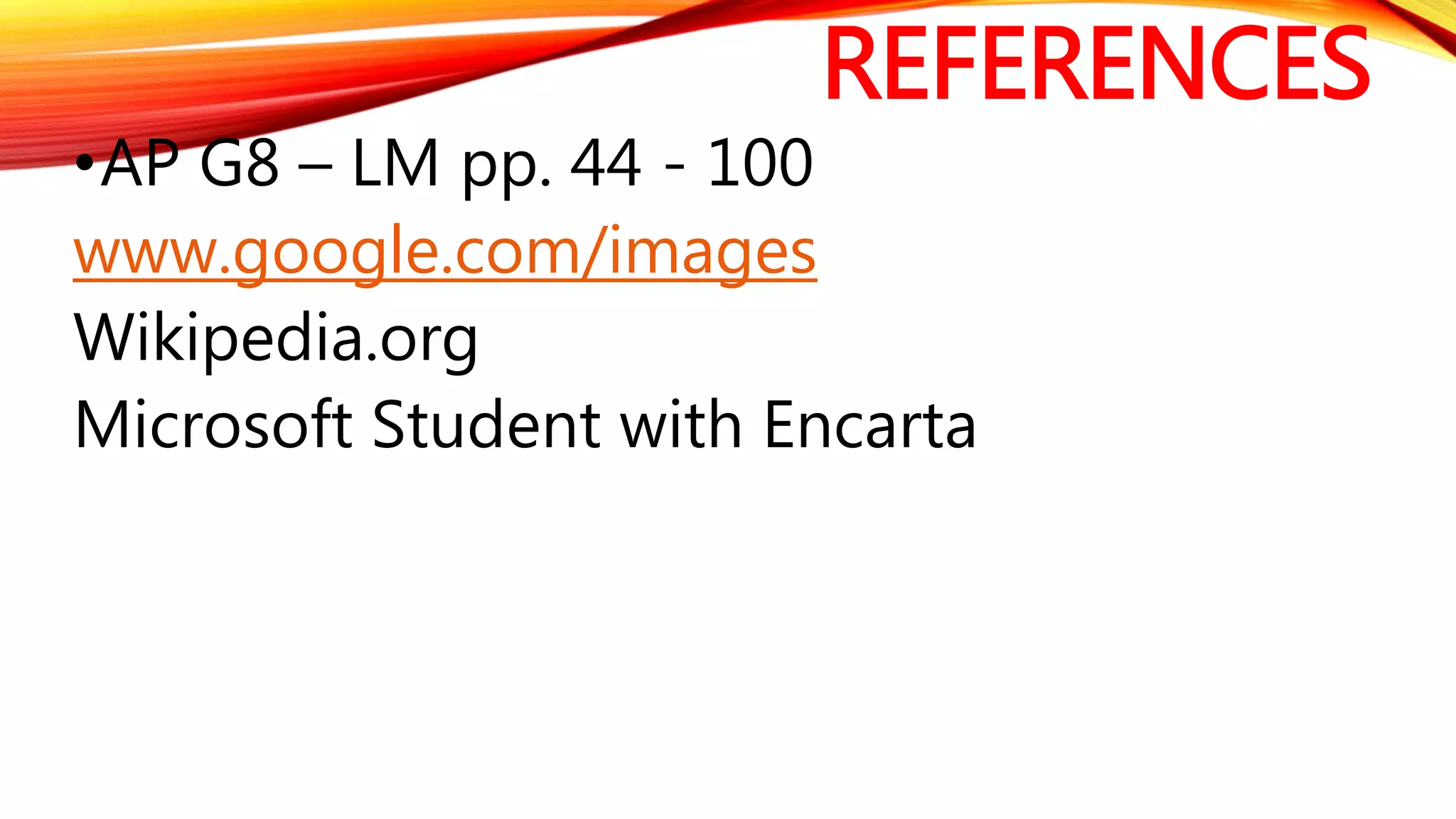 REFERENCES
•AP G8 – LM pp. 44 - 100
www.google.com/images
Wikipedia.org
Microsoft Student with Encarta
 
