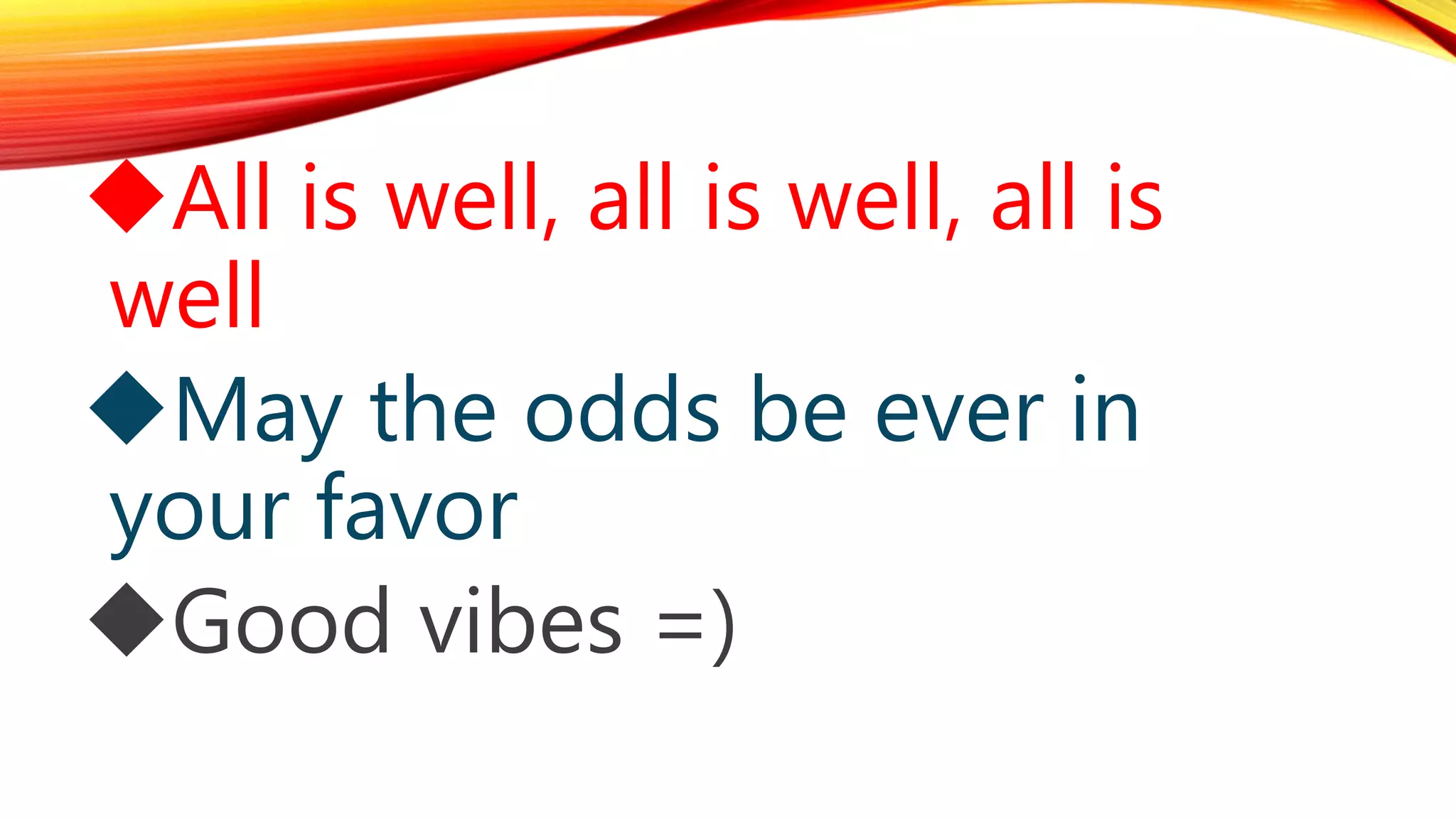 All is well, all is well, all is
well
May the odds be ever in
your favor
Good vibes =)
 