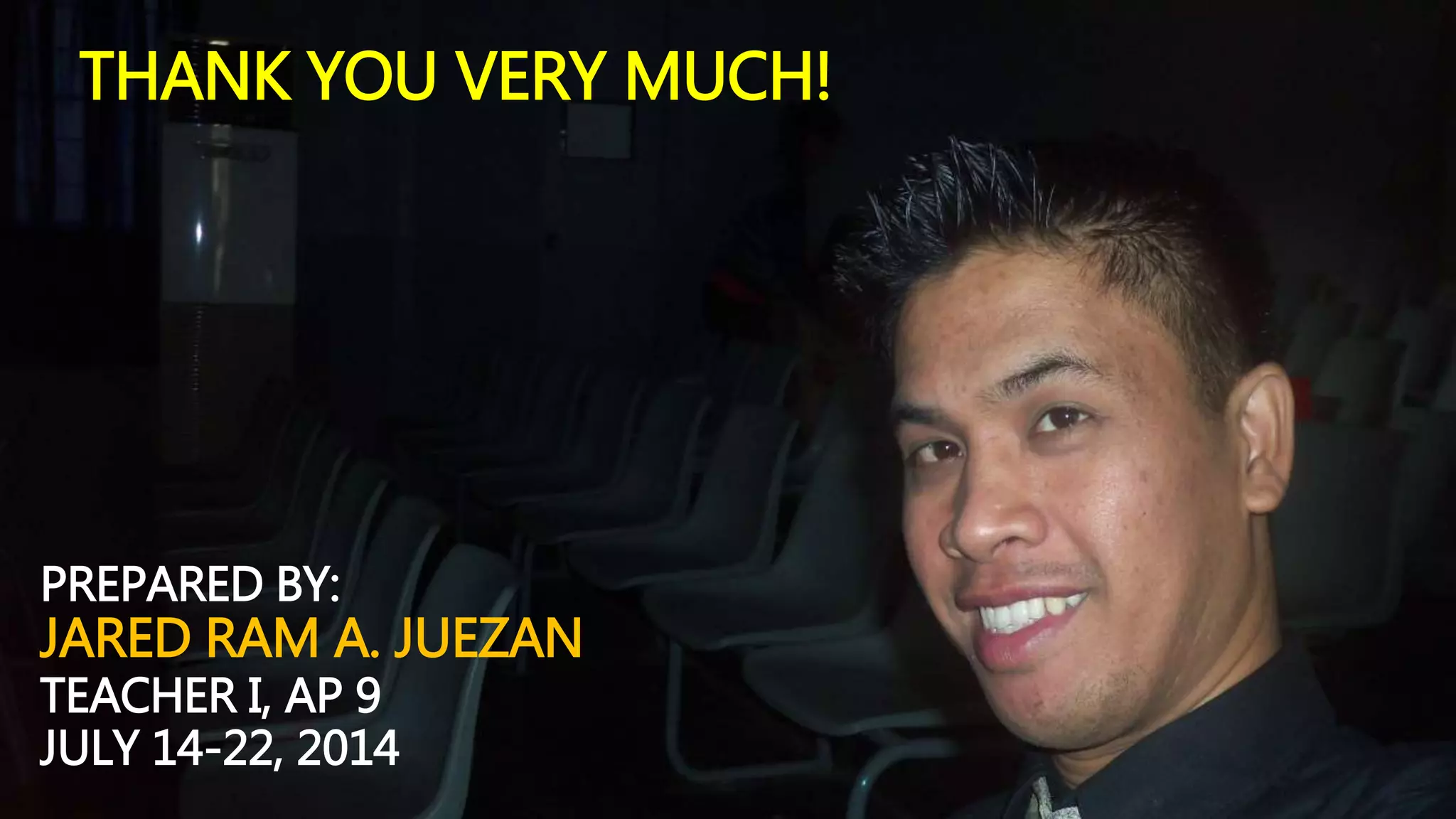 PREPARED BY:
JARED RAM A. JUEZAN
TEACHER I, AP 9
JULY 14-22, 2014
THANK YOU VERY MUCH!
 