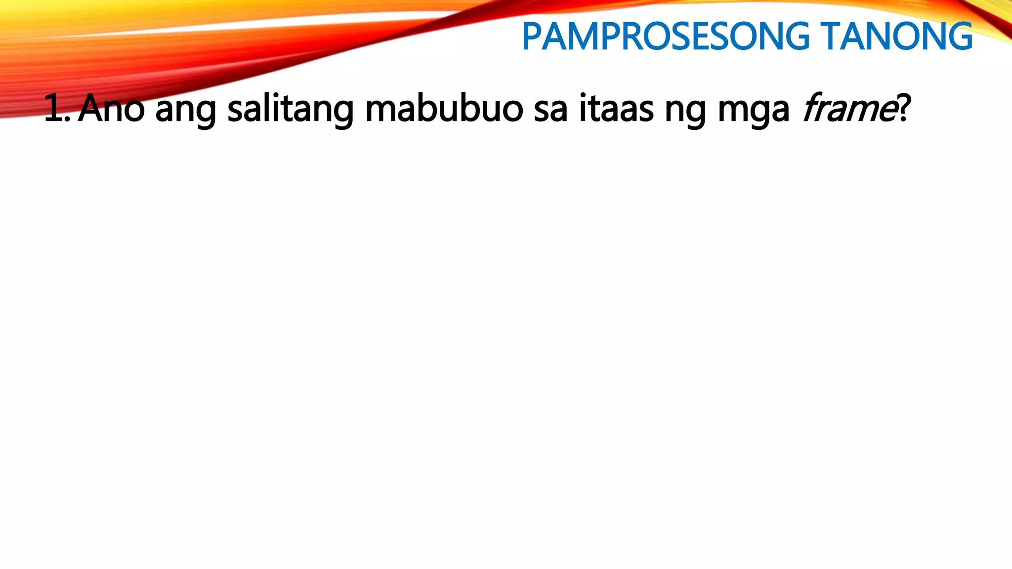 PAMPROSESONG TANONG
1. Ano ang salitang mabubuo sa itaas ng mga frame?
 