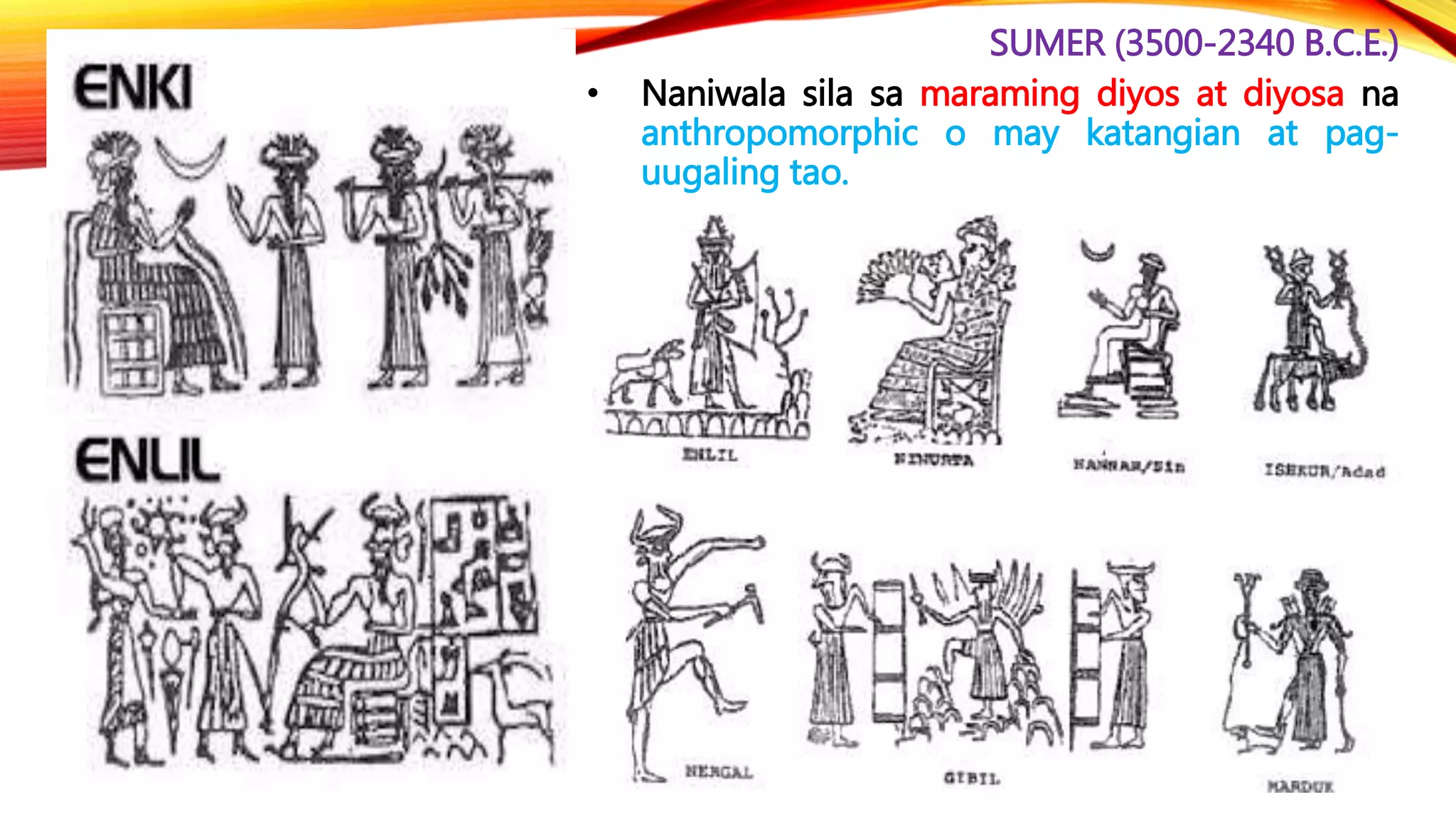 SUMER (3500-2340 B.C.E.)
• Naniwala sila sa maraming diyos at diyosa na
anthropomorphic o may katangian at pag-
uugaling tao.
 