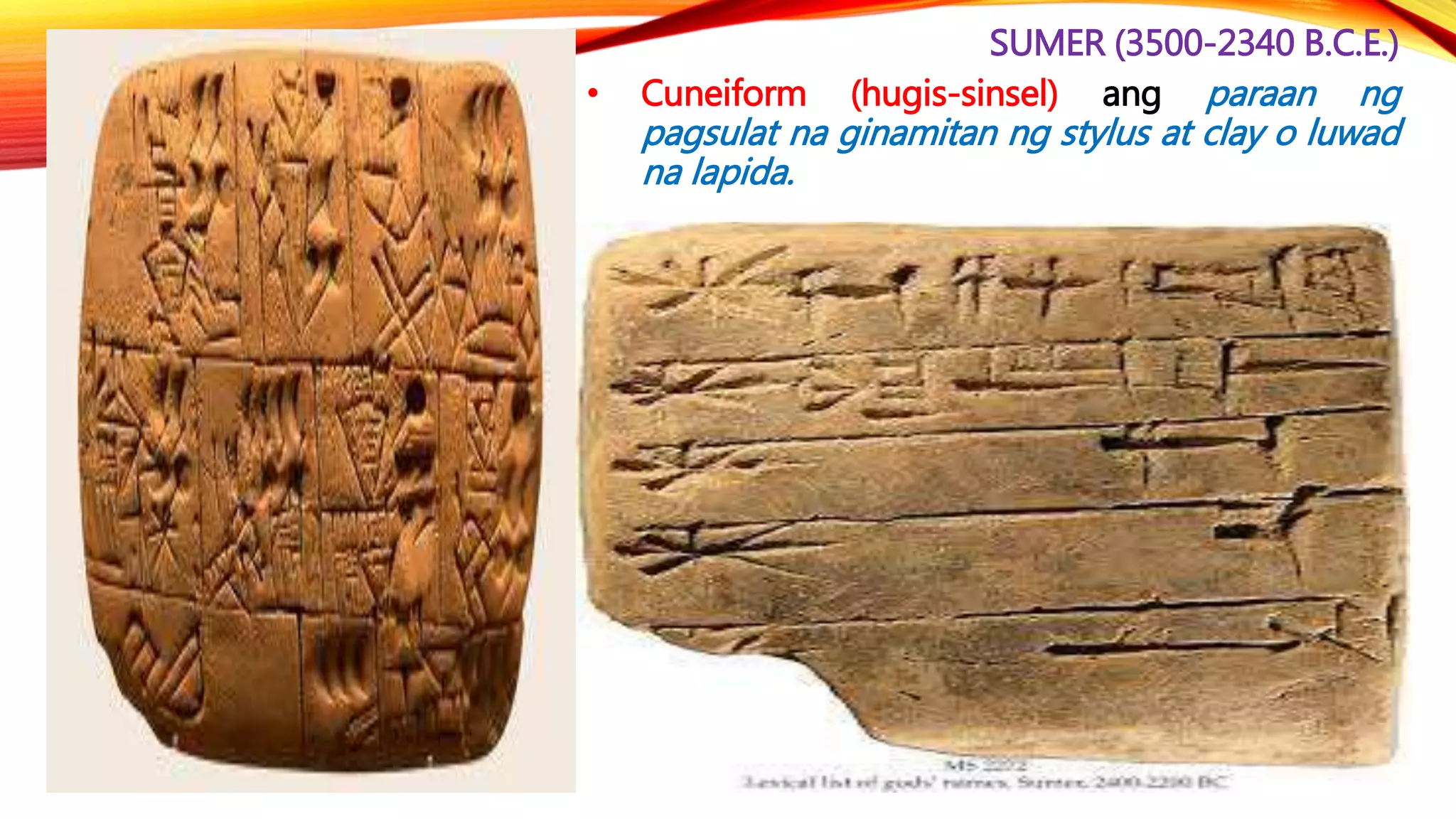 SUMER (3500-2340 B.C.E.)
• Cuneiform (hugis-sinsel) ang paraan ng
pagsulat na ginamitan ng stylus at clay o luwad
na lapida.
 