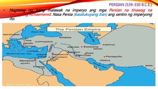 PERSIAN (539-330 B.C.E.)
• Nagpagawa din dito ng isang Royal Road na
tinatayang may habang 1677 milya o 2699 na
kilometro ...