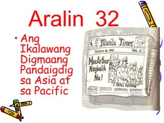 Aralin 32
• Ang
Ikalawang
Digmaang
Pandaigdig
sa Asia at
sa Pacific
 