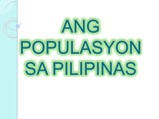 ANG
POPULASYON
SA PILIPINAS
 