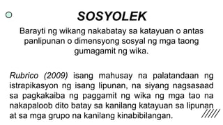 SOSYOLEK
Barayti ng wikang nakabatay sa katayuan o antas
panlipunan o dimensyong sosyal ng mga taong
gumagamit ng wika.
Ru...