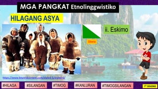HILAGANG ASYA
#SILANGAN #TIMOG #KANLURAN#HILAGA 1ST GRADING#TIMOGSILANGAN
MGA PANGKAT Etnolinggwistiko
ii. Eskimo
Siberia
...