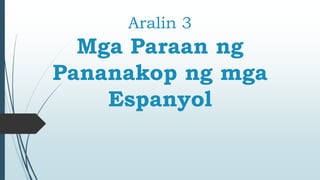 Aralin 3
Mga Paraan ng
Pananakop ng mga
Espanyol
 