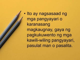 • Ito ay nagsasaad ng
mga pangyayari o
karanasang
magkaugnay, gaya ng
pagkukuwento ng mga
kawili-wiling pangyayari,
pasulat man o pasalita.
 