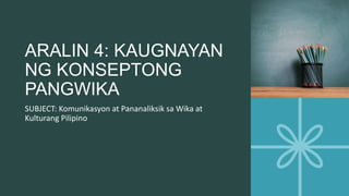 ARALIN 4: KAUGNAYAN
NG KONSEPTONG
PANGWIKA
SUBJECT: Komunikasyon at Pananaliksik sa Wika at
Kulturang Pilipino
 