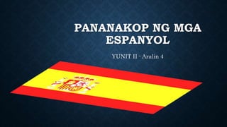 PANANAKOP NG MGA
ESPANYOL
YUNIT II - Aralin 4
 