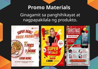 Promo Materials
Ginagamit sa panghihikayat at
nagpapakilala ng produkto.
 