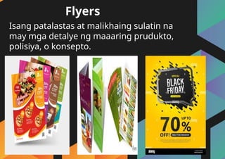 Isang patalastas at malikhaing sulatin na
may mga detalye ng maaaring prudukto,
polisiya, o konsepto.
Flyers
 