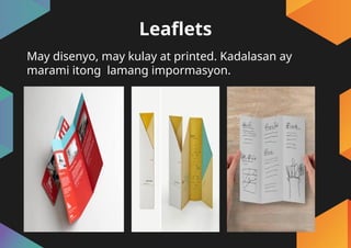 Leaflets
May disenyo, may kulay at printed. Kadalasan ay
marami itong lamang impormasyon.
 