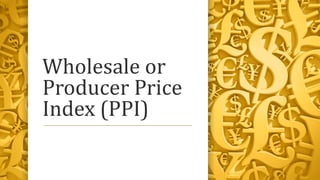 Wholesale or
Producer Price
Index (PPI)
 